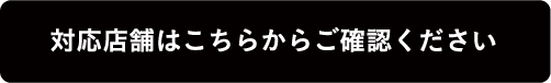 対応店舗はこちらからご確認ください