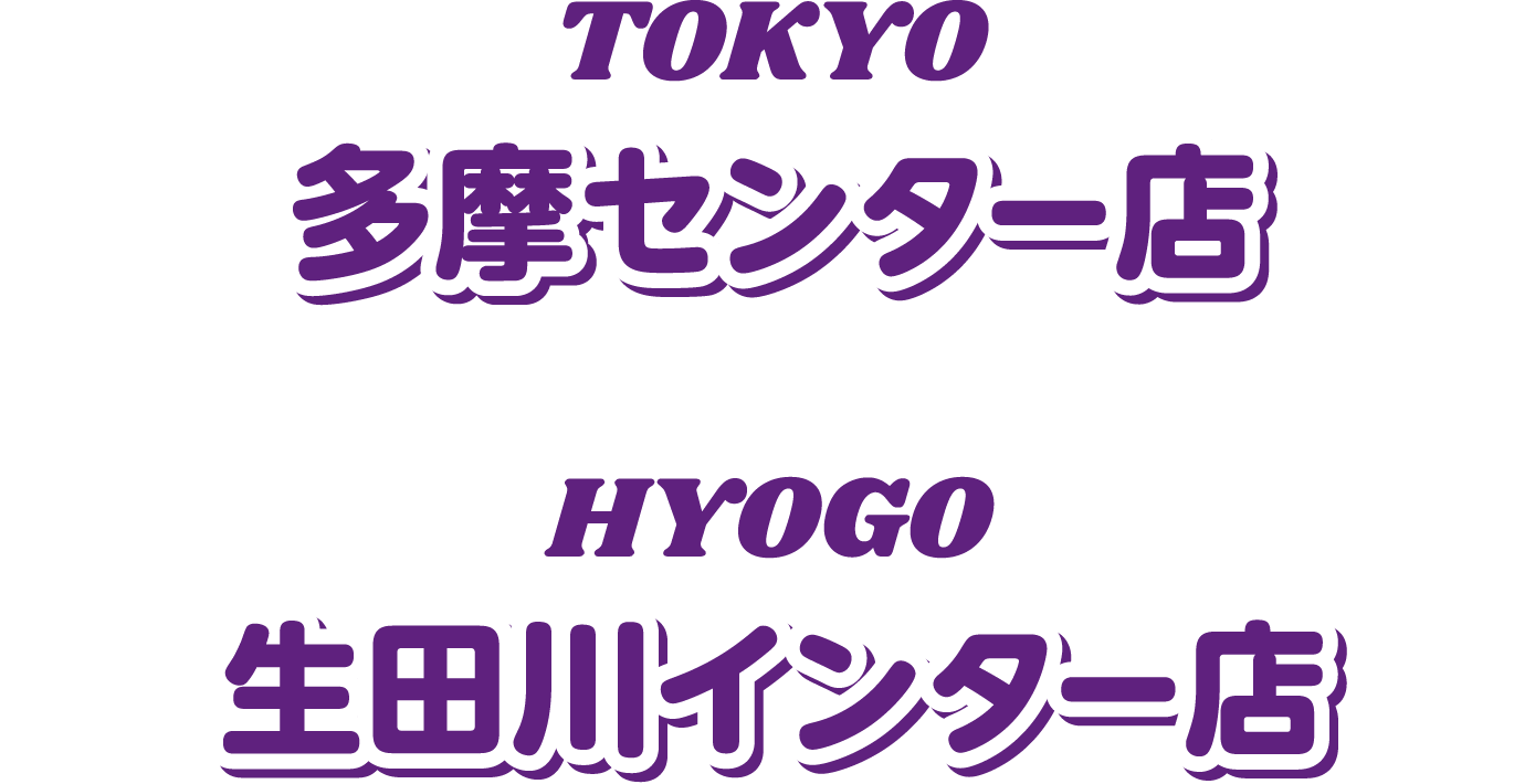 TOKYO 多摩センター店 HYOGO 生田川インター店