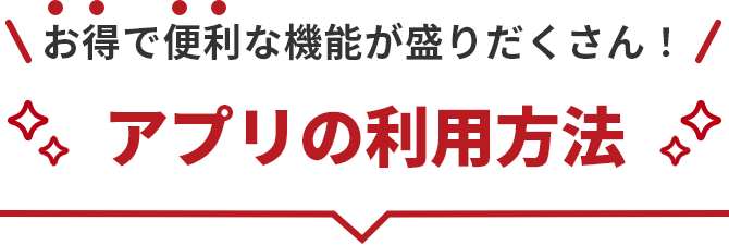 お得で便利な機能が盛りだくさん！アプリの利用方法